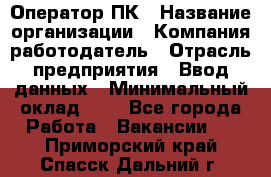 Оператор ПК › Название организации ­ Компания-работодатель › Отрасль предприятия ­ Ввод данных › Минимальный оклад ­ 1 - Все города Работа » Вакансии   . Приморский край,Спасск-Дальний г.